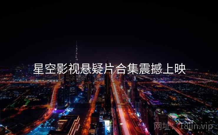 星空影视悬疑片合集震撼上映 第1张 星空影视悬疑片合集震撼上映 第1张