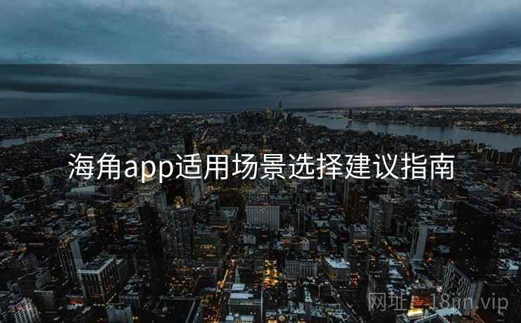 海角app适用场景选择建议指南 第2张 海角app适用场景选择建议指南 第2张