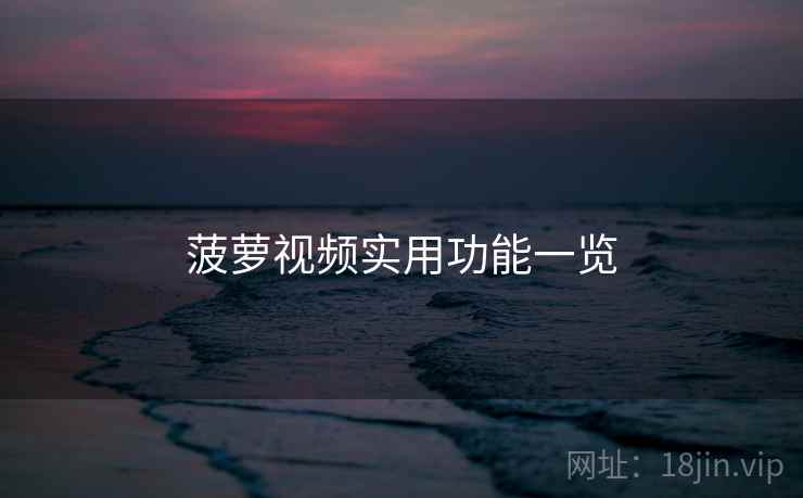 菠萝视频实用功能一览 第2张 菠萝视频实用功能一览 第2张