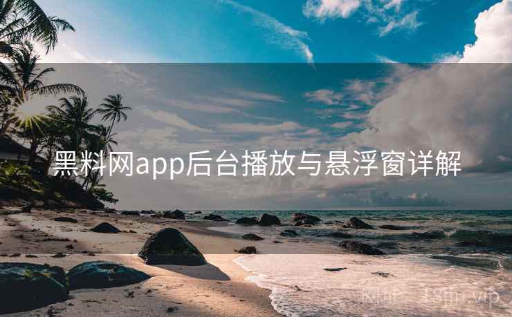 黑料网app后台播放与悬浮窗详解 第1张 黑料网app后台播放与悬浮窗详解 第1张