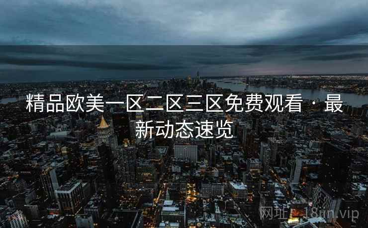 精品欧美一区二区三区免费观看 · 最新动态速览 第2张 精品欧美一区二区三区免费观看 · 最新动态速览 第2张
