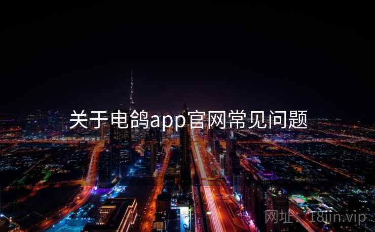 关于电鸽app官网常见问题 第1张 关于电鸽app官网常见问题 第1张