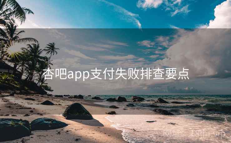 杏吧app支付失败排查要点 第1张 杏吧app支付失败排查要点 第1张