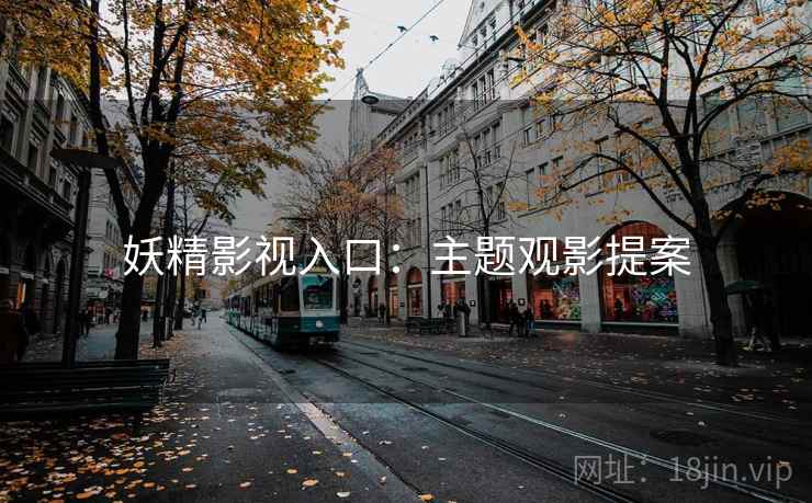 妖精影视入口:主题观影提案 第1张 妖精影视入口:主题观影提案 第1张