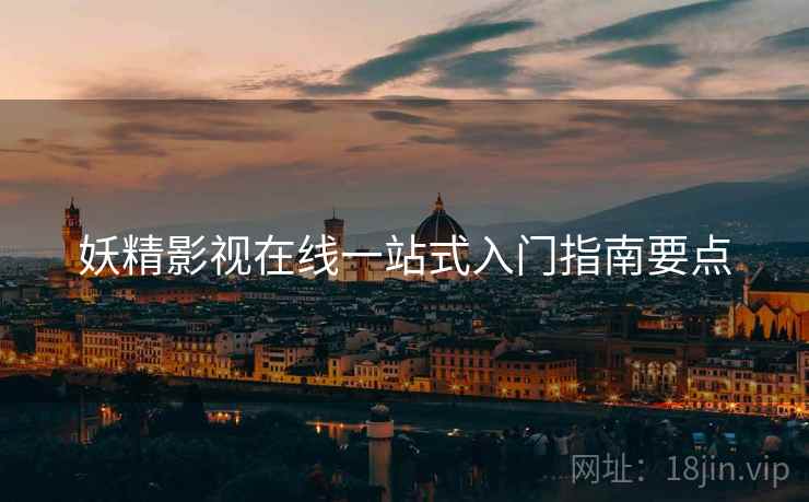 妖精影视在线一站式入门指南要点 第1张 妖精影视在线一站式入门指南要点 第1张