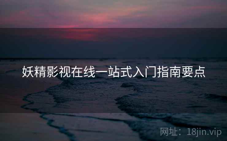 妖精影视在线一站式入门指南要点 第2张 妖精影视在线一站式入门指南要点 第2张