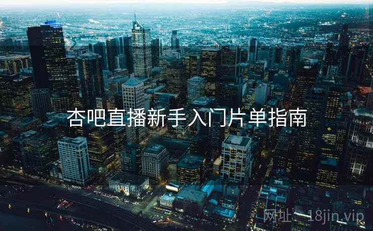 杏吧直播新手入门片单指南 第2张 杏吧直播新手入门片单指南 第2张