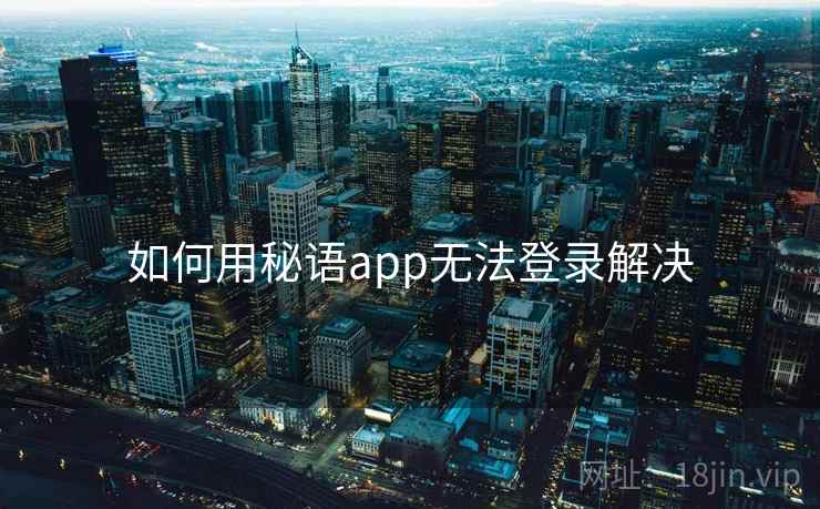 如何用秘语app无法登录解决 第1张 如何用秘语app无法登录解决 第1张