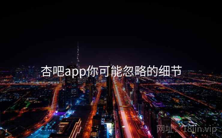杏吧app你可能忽略的细节 第1张 杏吧app你可能忽略的细节 第1张