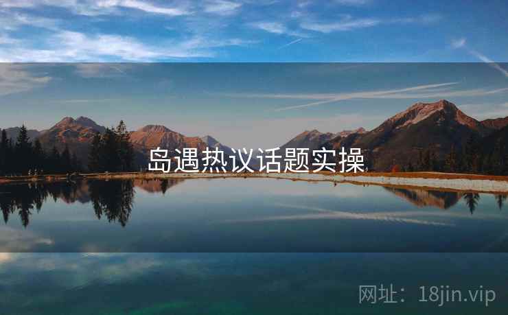岛遇热议话题实操 第2张 岛遇热议话题实操 第2张