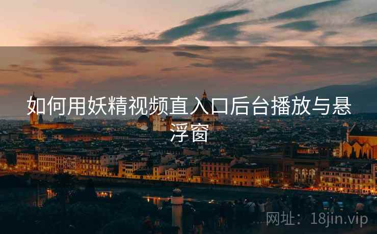 如何用妖精视频直入口后台播放与悬浮窗  第1张