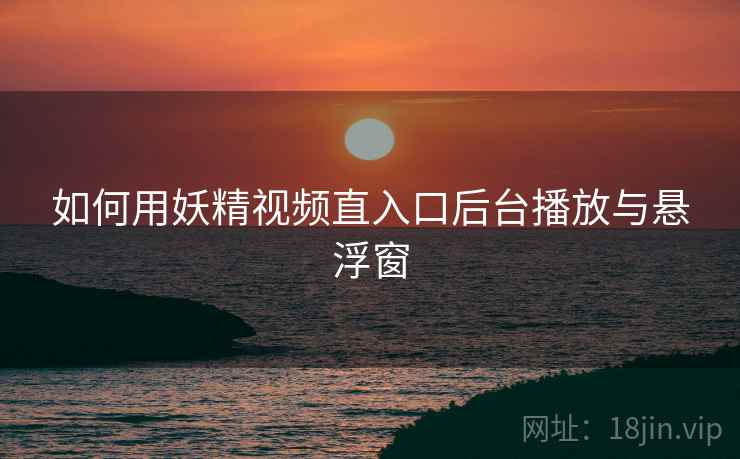 如何用妖精视频直入口后台播放与悬浮窗  第2张