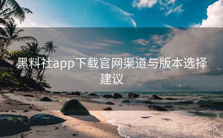 黑料社app下载官网渠道与版本选择建议 第2张 黑料社app下载官网渠道与版本选择建议 第2张