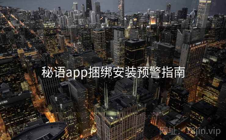 秘语app捆绑安装预警指南 第2张 秘语app捆绑安装预警指南 第2张