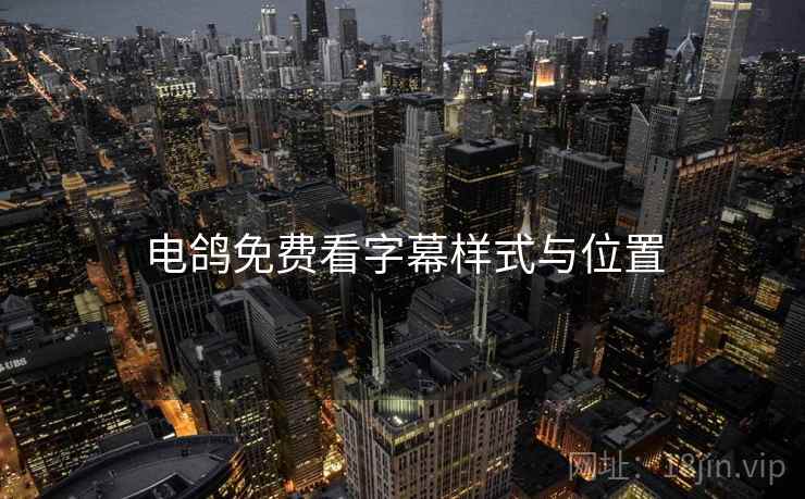 电鸽免费看字幕样式与位置 第2张 电鸽免费看字幕样式与位置 第2张