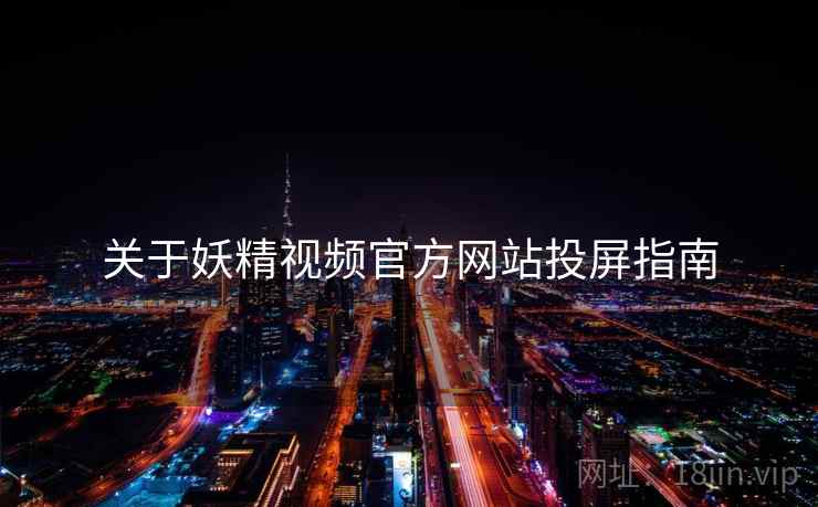 关于妖精视频官方网站投屏指南 第1张 关于妖精视频官方网站投屏指南 第1张